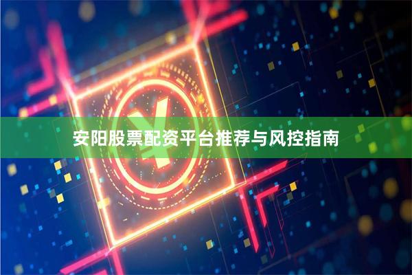 安阳股票配资平台推荐与风控指南