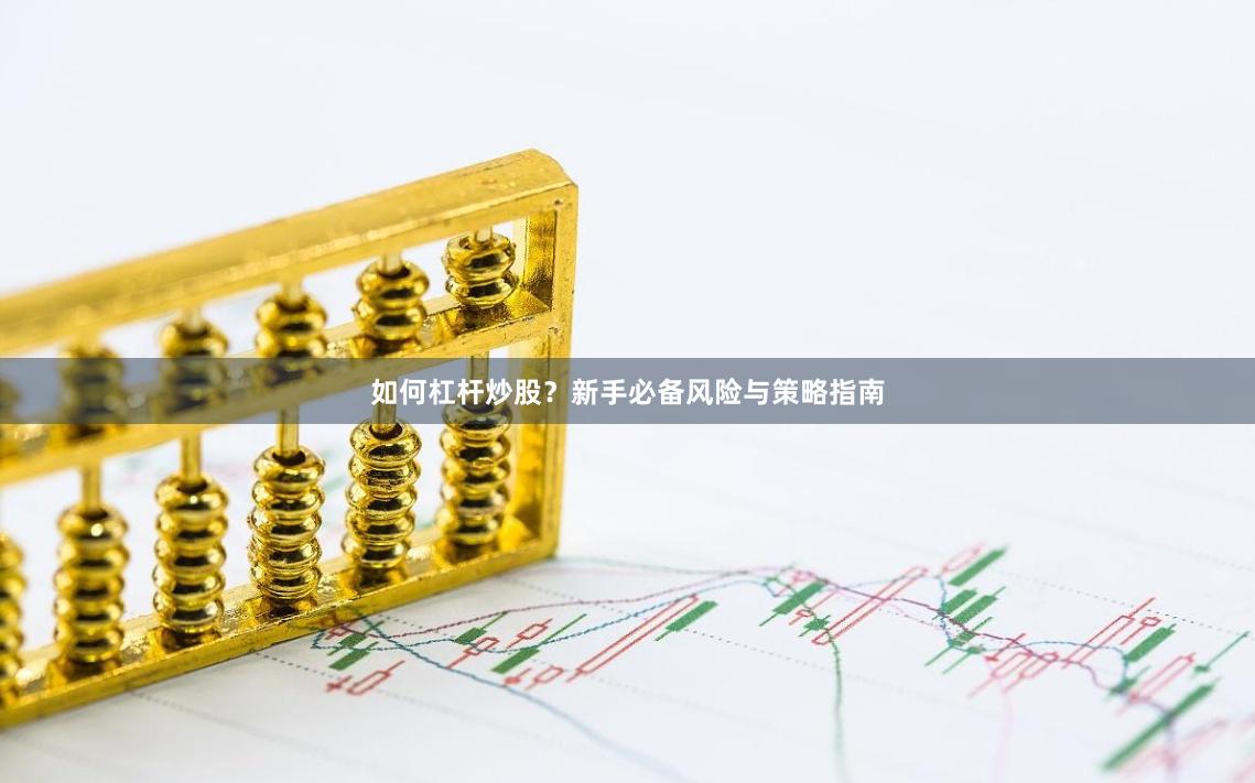 如何杠杆炒股？新手必备风险与策略指南