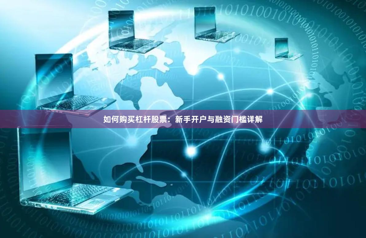 如何购买杠杆股票：新手开户与融资门槛详解