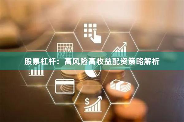 股票杠杆：高风险高收益配资策略解析