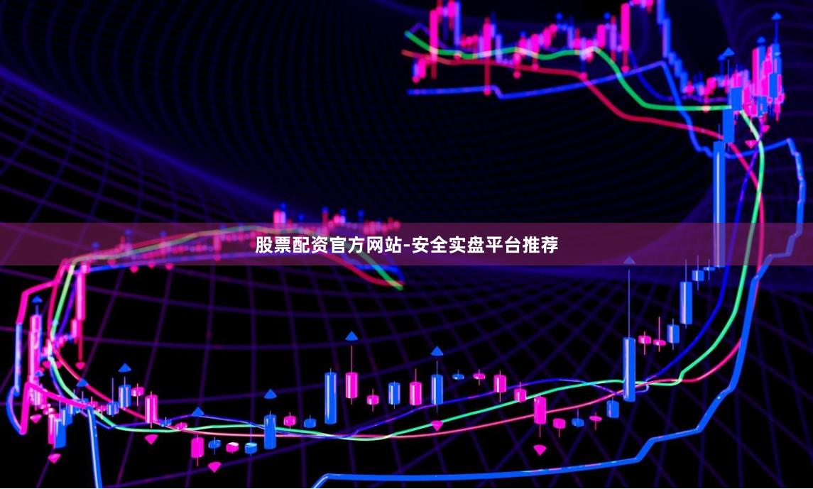 股票配资官方网站-安全实盘平台推荐