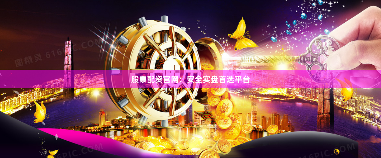 股票配资官网：安全实盘首选平台