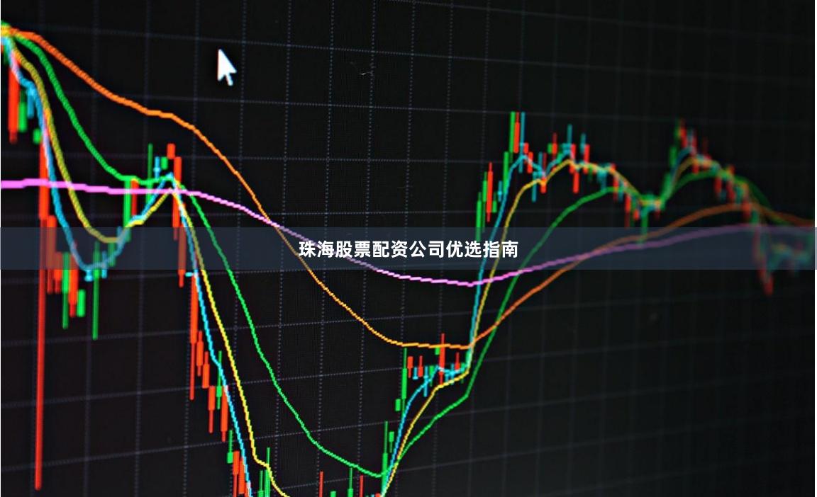 珠海股票配资公司优选指南