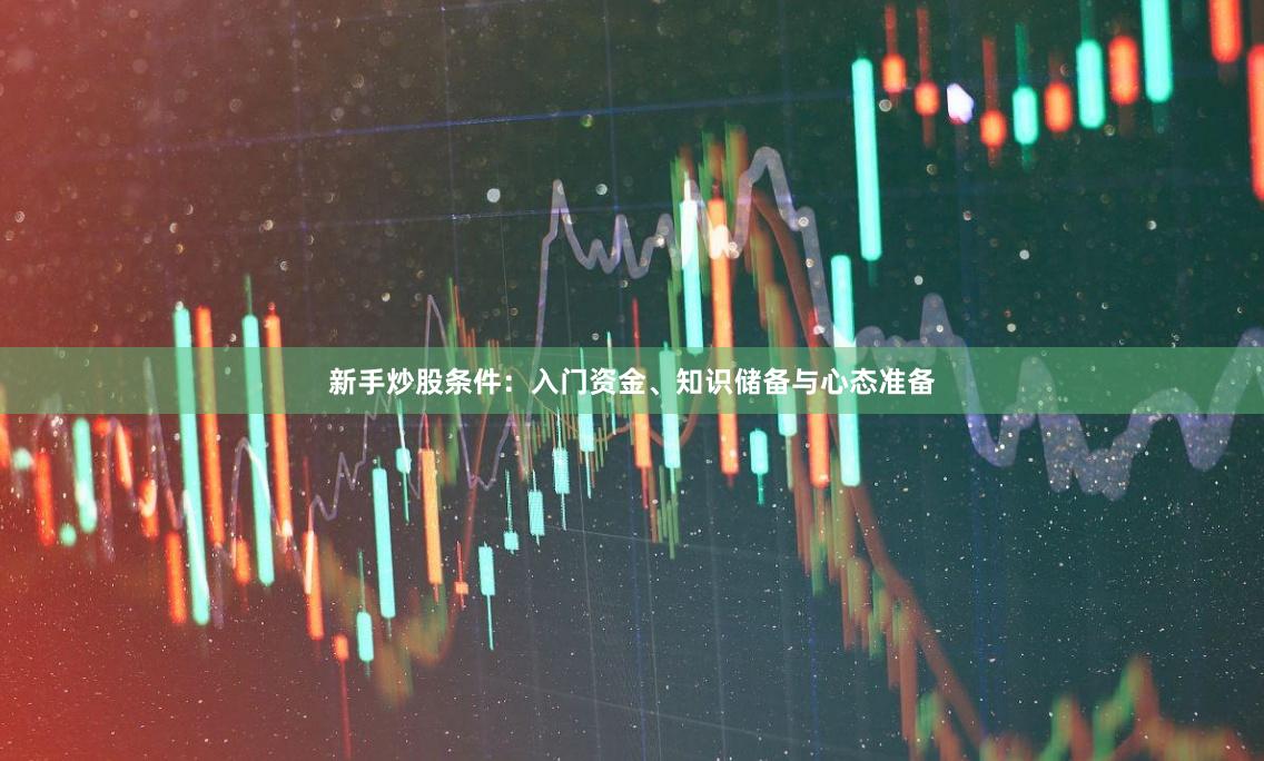 新手炒股条件：入门资金、知识储备与心态准备