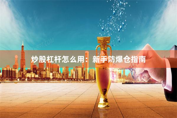 炒股杠杆怎么用：新手防爆仓指南