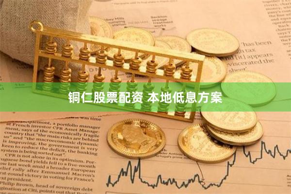 铜仁股票配资 本地低息方案